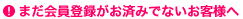 まだ会員登録がお済みでないお客様へ