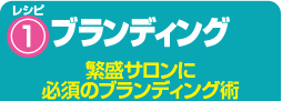 レシピ1 ブランディング 繁盛サロンに必須のブランディング術