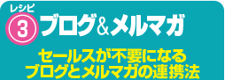 レシピ3 ブログ＆メルマガ セールスが不要になるブログとメルマガの連携法